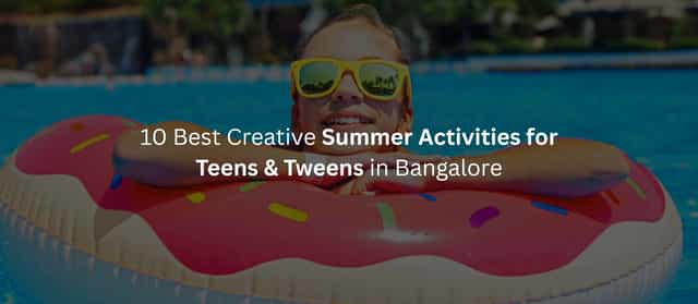 10 Best Creative Summer Activities for Teens and Tweens in Bangalore